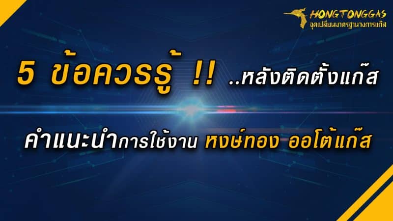 5 ข้อควรรู้ หลังติดตั้งแก๊ส คำแนะนำการใช้งาน รถติดแก๊ส หงษ์ทองแก๊ส