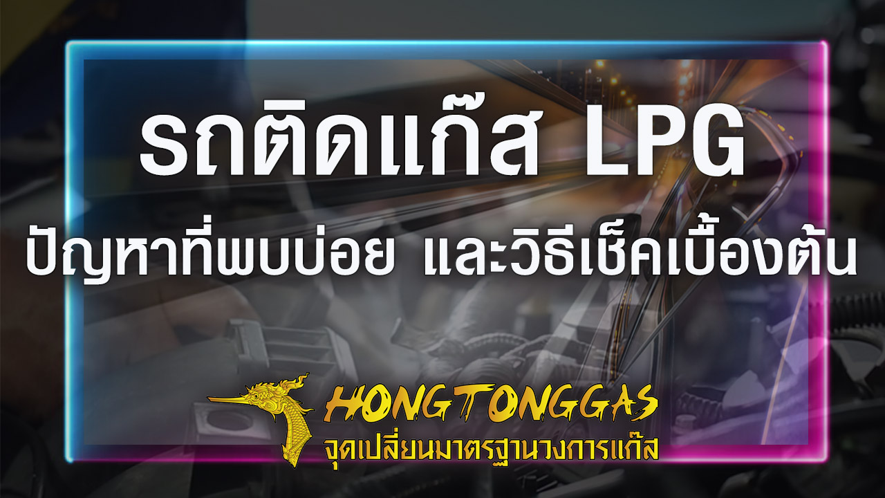 ปก_รถติดแก๊ส LPG ปัญหาที่พบบ่อยและวิธีเช็คเบื้องต้น - หงษ์ทองแก๊ส ติดแก๊สรถยนต์มาตรฐานสูง